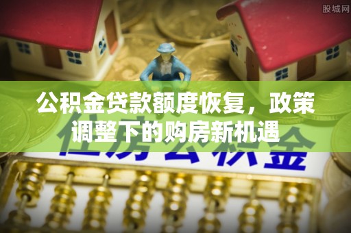 贵德公积金贷款额度恢复，政策调整下的购房新机遇