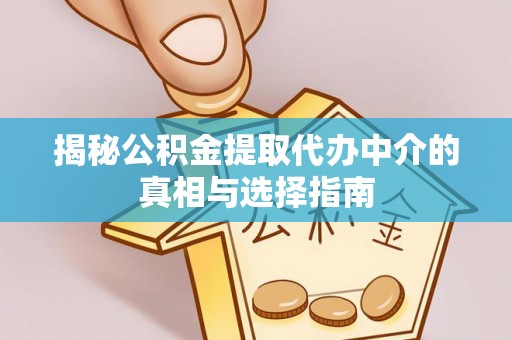 贵德揭秘公积金提取代办中介的真相与选择指南