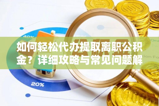 贵德如何轻松代办提取离职公积金？详细攻略与常见问题解析