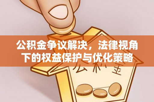 贵德公积金争议解决，法律视角下的权益保护与优化策略
