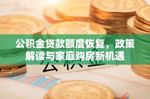 贵德公积金贷款额度恢复，政策解读与家庭购房新机遇
