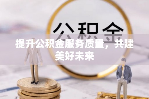 贵德提升公积金服务质量，共建美好未来