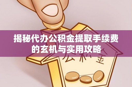 贵德揭秘代办公积金提取手续费的玄机与实用攻略