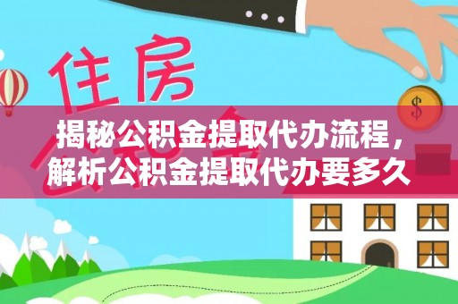 贵德揭秘公积金提取代办流程，解析公积金提取代办要多久的真相