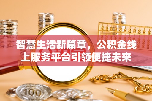 贵德智慧生活新篇章，公积金线上服务平台引领便捷未来