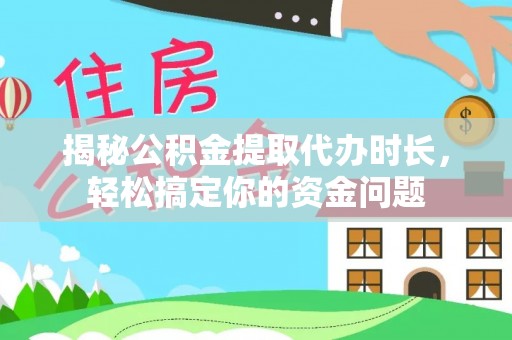 贵德揭秘公积金提取代办时长，轻松搞定你的资金问题
