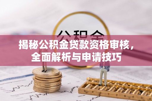 贵德揭秘公积金贷款资格审核，全面解析与申请技巧