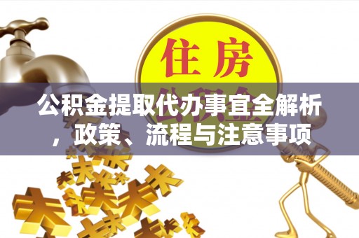 贵德公积金提取代办事宜全解析，政策、流程与注意事项
