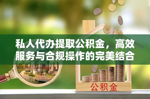 贵德私人代办提取公积金，高效服务与合规操作的完美结合