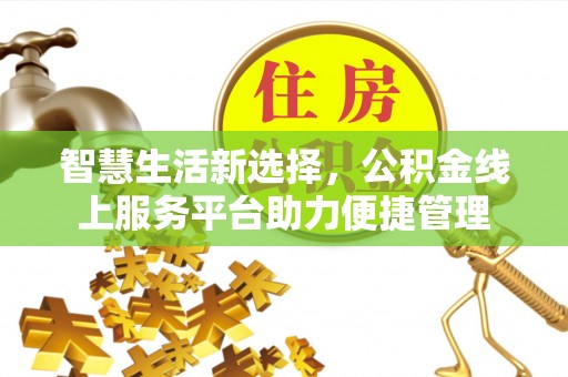 贵德智慧生活新选择，公积金线上服务平台助力便捷管理