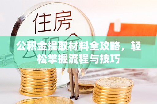 贵德公积金提取材料全攻略，轻松掌握流程与技巧