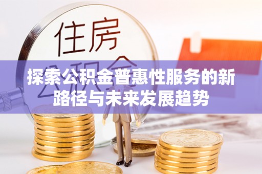 贵德探索公积金普惠性服务的新路径与未来发展趋势