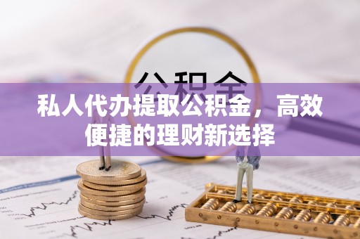 贵德私人代办提取公积金，高效便捷的理财新选择