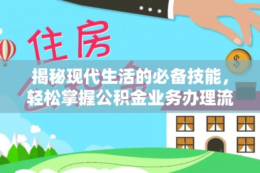 贵德揭秘现代生活的必备技能，轻松掌握公积金业务办理流程
