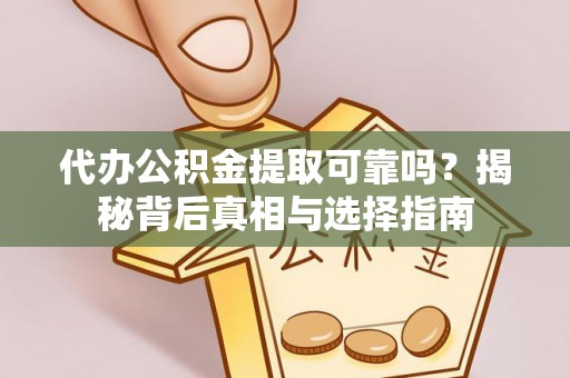贵德代办公积金提取可靠吗？揭秘背后真相与选择指南