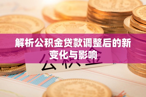贵德解析公积金贷款调整后的新变化与影响