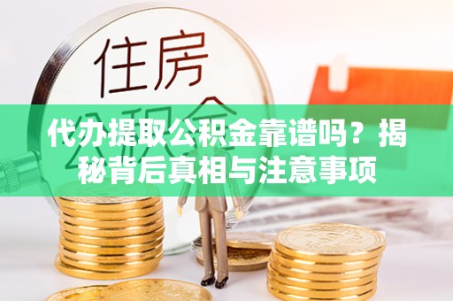 贵德代办提取公积金靠谱吗？揭秘背后真相与注意事项
