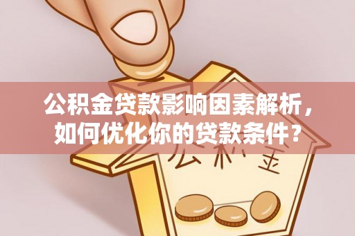 贵德公积金贷款影响因素解析，如何优化你的贷款条件？