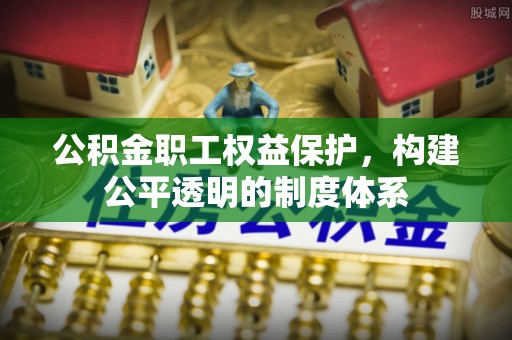 贵德公积金职工权益保护，构建公平透明的制度体系