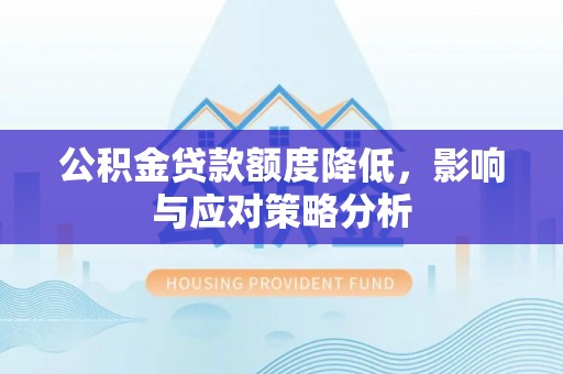 贵德公积金贷款额度降低，影响与应对策略分析