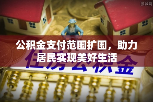 贵德公积金支付范围扩围，助力居民实现美好生活