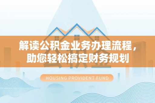 贵德解读公积金业务办理流程，助您轻松搞定财务规划