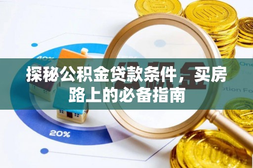贵德探秘公积金贷款条件，买房路上的必备指南