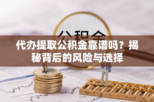 贵德代办提取公积金靠谱吗？揭秘背后的风险与选择