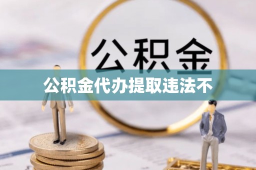 贵德公积金代办提取违法不