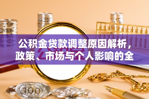 贵德公积金贷款调整原因解析，政策、市场与个人影响的全面解读