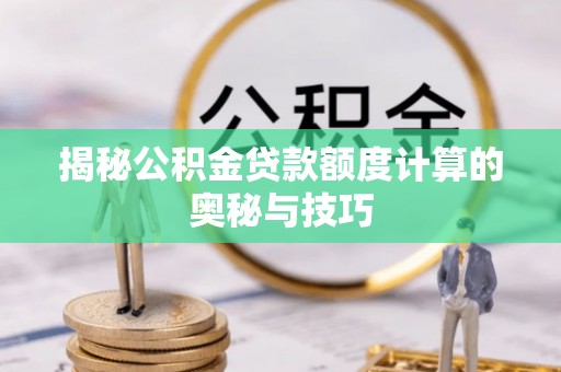 贵德揭秘公积金贷款额度计算的奥秘与技巧
