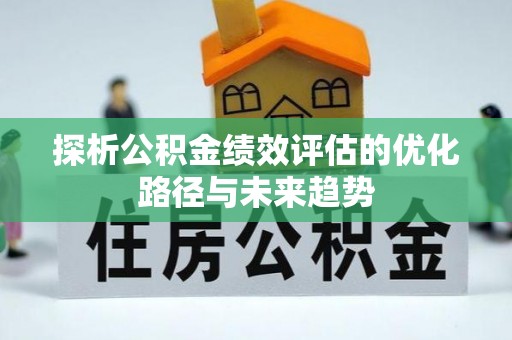 贵德探析公积金绩效评估的优化路径与未来趋势