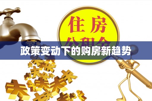 贵德政策变动下的购房新趋势