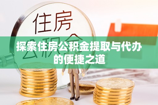 贵德探索住房公积金提取与代办的便捷之道