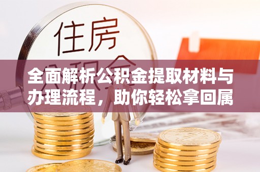 贵德全面解析公积金提取材料与办理流程，助你轻松拿回属于自己的钱