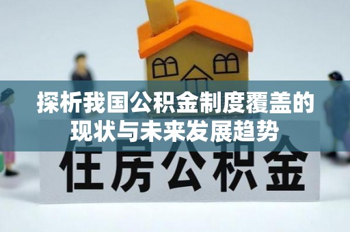 贵德探析我国公积金制度覆盖的现状与未来发展趋势