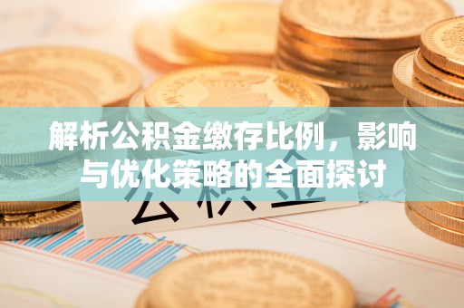 贵德解析公积金缴存比例，影响与优化策略的全面探讨