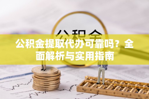 贵德公积金提取代办可靠吗？全面解析与实用指南