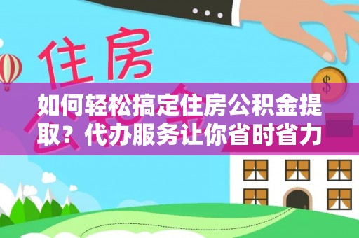 贵德如何轻松搞定住房公积金提取？代办服务让你省时省力