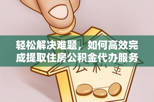 贵德轻松解决难题，如何高效完成提取住房公积金代办服务