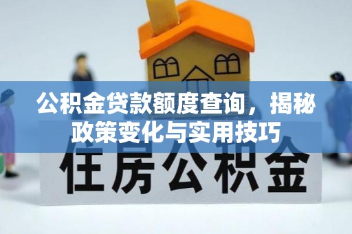 贵德公积金贷款额度查询，揭秘政策变化与实用技巧