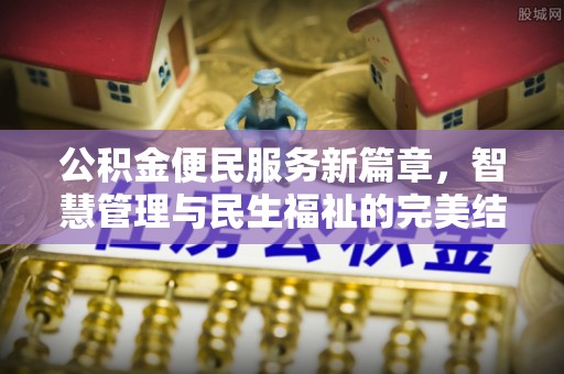 贵德公积金便民服务新篇章，智慧管理与民生福祉的完美结合