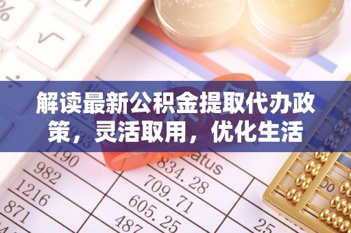 贵德解读最新公积金提取代办政策，灵活取用，优化生活