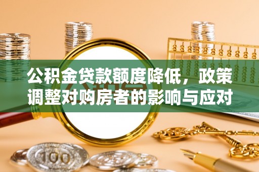 贵德公积金贷款额度降低，政策调整对购房者的影响与应对策略