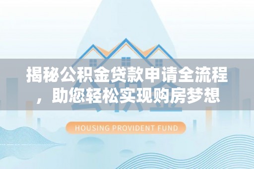 贵德揭秘公积金贷款申请全流程，助您轻松实现购房梦想
