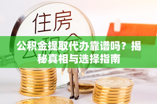 贵德公积金提取代办靠谱吗？揭秘真相与选择指南