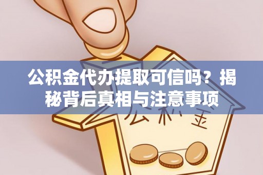 贵德公积金代办提取可信吗？揭秘背后真相与注意事项