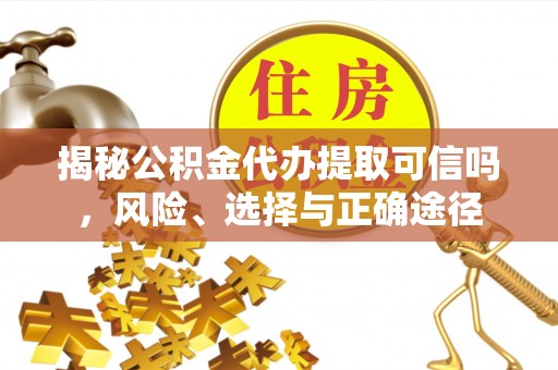 贵德揭秘公积金代办提取可信吗，风险、选择与正确途径