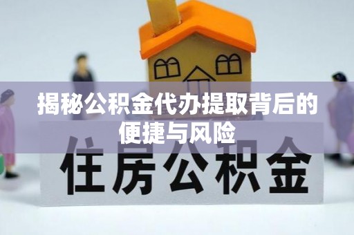 贵德揭秘公积金代办提取背后的便捷与风险