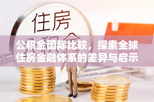 贵德公积金国际比较，探索全球住房金融体系的差异与启示